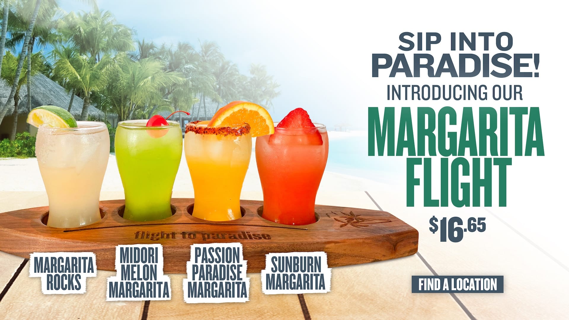 Sip into Paradise introducing our margarita flight $16.65 - Margartia Rocks - Midori Melon Margarita - Passion Paradise Margarita - Sunburn Margarita - Find a Location